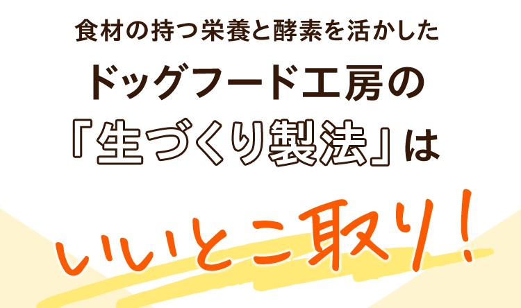 食材の持つ栄養と酵素を活かしたドッグフード工房の「生づくり製法」はいいとこ取り！