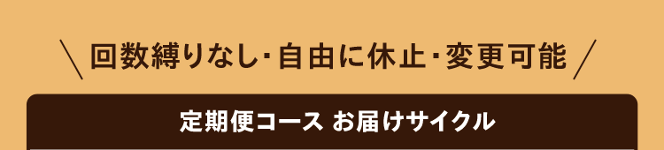 回数縛りなし・自由に休止・変更可能　定期便コース お届けサイクル