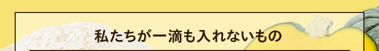 私たちが一滴も入れないもの