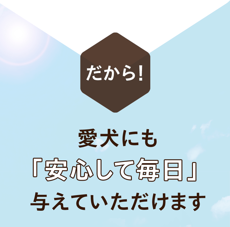 だから！愛犬にも「安心して毎日」与えていただけます