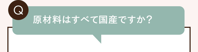 Q. 原材料はすべて国産ですか？