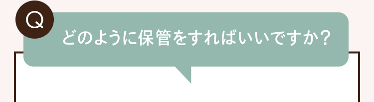 Q. どのように保管をすればいいですか？