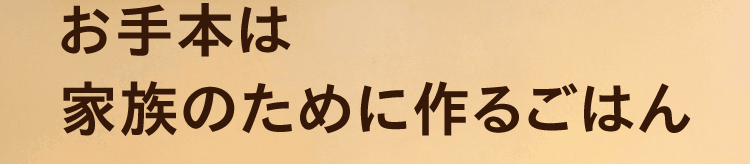 お手本は家族のために作るごはん