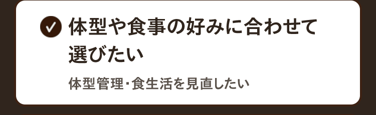 ☑︎体型や食事の好みに合わせて選びたい　体型管理・食生活を見直したい