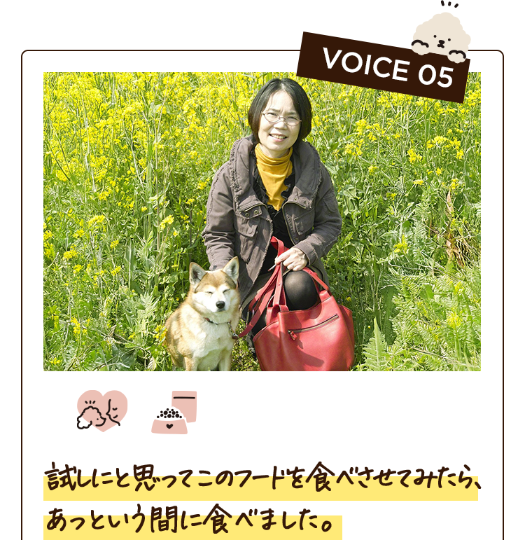 VOICE 05　試しにと思ってこのフードを食べさせてみたら、あっという間に食べました。